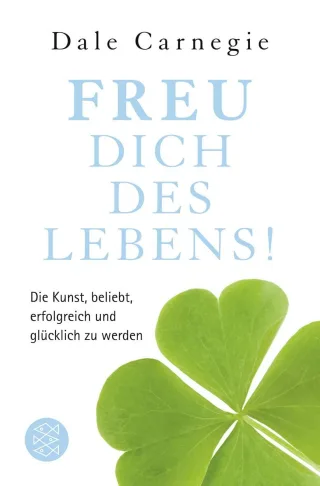 Freu dich des Lebens!: Die Kunst beliebt erfolgreich und glücklich zu werden (Dale Carnegie)