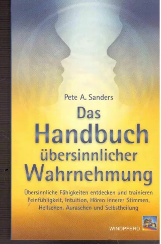 Das Handbuch übersinnlicher Wahrnehmung: Übersinnliche Fähigkeiten entdecken und trainieren. Feinfühligkeit Intuition Hören innerer Stimmen Hellsehen Aurasehen und Selbstheilung