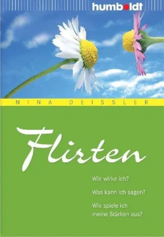 Flirten. Wie wirke ich? Was kann ich sagen? Wie spiele ich meine Stärken aus? [Broschiert] [2008] Nina Deißler