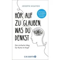 Hör auf zu glauben, was du denkst / Joseph Nguyen, Der einfache Weg für Ruhe im Kopf, Selbstzweifel und Selbstsabotage beenden. Neuausgabe des Bestsellers mit großem Praxisteil