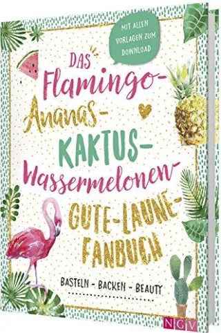 Das Flamingo-Ananas-Kaktus-Wassermelonen-Gute-Laune-Fanbuch: Backen Basteln Beauty
