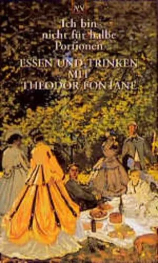 Ich bin nicht für halbe Portionen: Essen und Trinken mit Theodor Fontane
