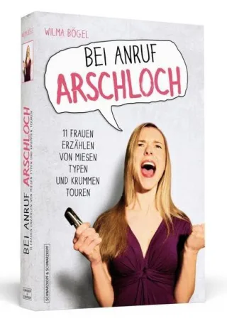 Bei Anruf Arschloch - 11 Frauen erzählen von miesen Typen und krummen Touren