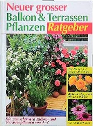 Neuer grosser Balkon- und Terrassenpflanzen-Ratgeber: Die 200 schönsten Balkon- und Terrassenpflanzen von A-Z. Mit Gärtnertipps und Pflegeanleitungen