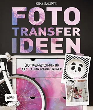 Fototransfer-Ideen: Übertragungstechniken für Holz Textilien Keramik und mehr