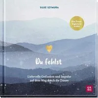 Du fehlst / Silke Szymura, Liebevolle Gedanken und Impulse auf dem Weg durch die Trauer, Trauerbegleiterin Silke Szymura erzählt