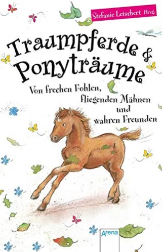 Traumpferde & Ponyträume: Von frechen Fohlen fliegenden Mähnen und wahren Freunden