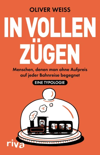 In vollen Zügen: Menschen denen man ohne Aufpreis auf jeder Bahnreise begegnet. Eine Typologie | Höchst unterhaltsam | Vom Autor illustriert