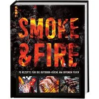 Smoke & Fire. 70 Rezepte für die Outdoor-Küche am offenen Feuer / Drees Koren, 70 Rezepte für die Outdoor-Küche am offenen Feuer
