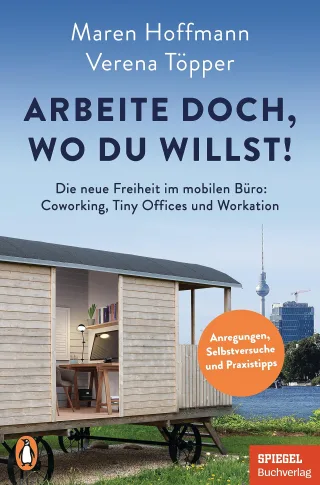 Arbeite doch wo du willst!: Die neue Freiheit im mobilen Büro: Coworking Tiny Offices und Workation - Anregungen Selbstversuche und Praxistipps - Ein SPIEGEL-Buch