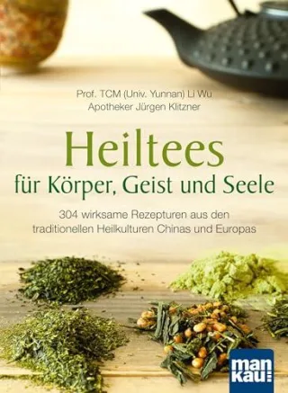 Heiltees für Körper Geist und Seele: Über 300 wirksame Rezepturen aus den traditionellen Heilkulturen Chinas und Europas