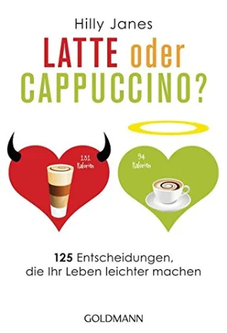 Latte oder Cappuccino?: 125 Entscheidungen die Ihr Leben leichter machen