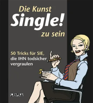Die Kunst Single! zu sein: 50 Tricks für SIE die IHN todsicher vergraulen