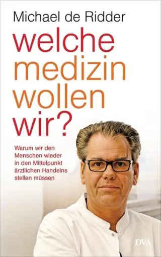 Welche Medizin wollen wir?: Warum wir den Menschen wieder in den Mittelpunkt ärztlichen Handelns stellen müssen [Gebundene Ausgabe] [2015] Ridder Michael de