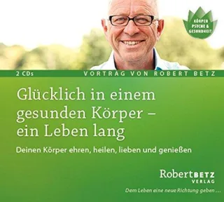 Glücklich in einem gesunden Körper - ein Leben lang: Deinen Körper ehren heilen lieben... [Audio CD] [2008] Betz Robert Th