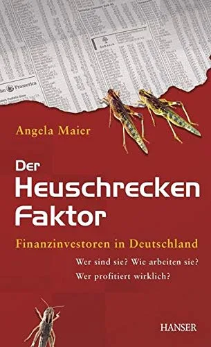 Der Heuschrecken-Faktor: Finanzinvestoren in Deutschland: Wer sind sie? Wie arbeiten sie? Wer profitiert wirklich?