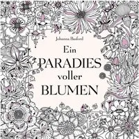 Ein Paradies voller Blumen: Ausmalbuch für Erwachsene / Johanna Basford