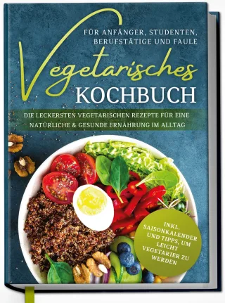 Vegetarisches Kochbuch für Anfänger Studenten Berufstätige und Faule: Die leckersten vegetarischen Rezepte für eine natürliche & gesunde Ernährung im Alltag