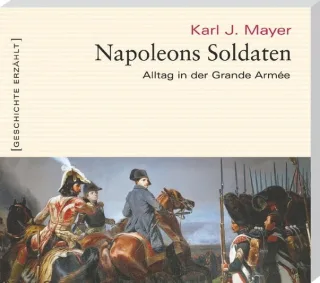 Napoleons Soldaten: Alltag in der Grande Armée