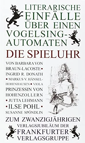 Die Spieluhr.  Literarische Einfälle über einen Vogelstimmenautomaten: Mit Beiträgen von Susanne Spöndlin Jutta Lehmann Barbara von Braun-Lacoste ... Hohenzollern Ingrid R. Donath und Ilse Pohl