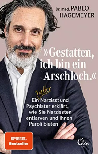 »Gestatten ich bin ein Arschloch.«: Ein netter Narzisst und Psychiater erklärt wie Sie Narzissten entlarven und ihnen Paroli bieten