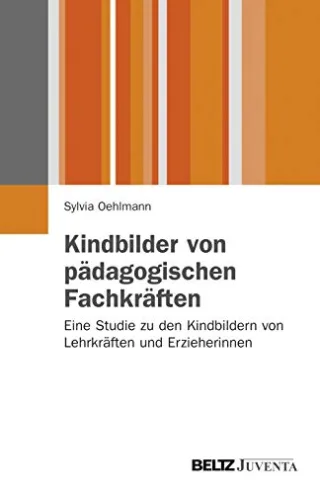Kindbilder von pädagogischen Fachkräften: Eine Studie zu den Kindbildern von Lehrkräften und Erzieherinnen (Juventa Paperback)