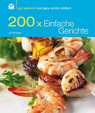 200 x Einfache Gerichte: Gut gekocht und ganz schön einfach!