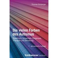 Die vielen Farben des Autismus / Thomas Girsberger, Spektrum, Ursachen, Diagnose, Therapie und Beratung