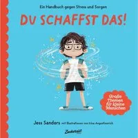 Ein Handbuch gegen Stress und Sorgen: Du schaffst das! / Jessica Sanders, Zuckersüss Verlag