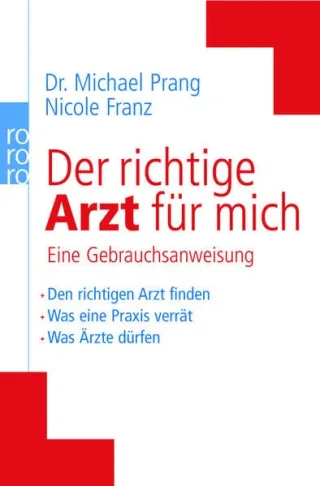 Der richtige Arzt für mich: Eine Gebrauchsanweisung. Was eine Praxis verrät. Was Ärzte dürfen. Was Patienten tun oder lassen sollten