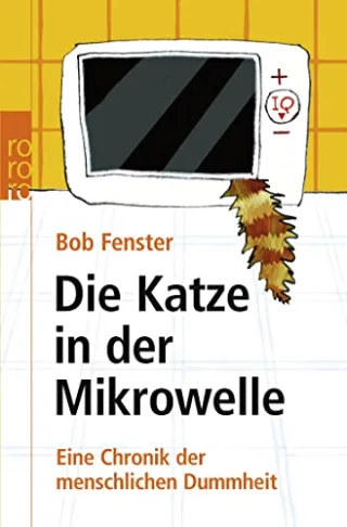 Die Katze in der Mikrowelle: Eine Chronik der menschlichen Dummheit