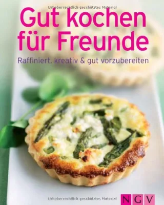 Gut kochen für Freunde: Raffiniert kreativ & gut vorzubereiten