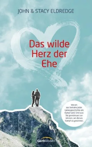 Das wilde Herz der Ehe: Warum aus beinahe jeder Liebesgeschichte ein Kampf wird. Und was Sie gemeinsam tun können um diesen Kampf zu gewinnen.