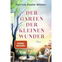 Der Garten der kleinen Wunder / Patricia Koelle-Wolken, Ein inspirierender Roman, der uns hilft, zu uns selbst zu finden.