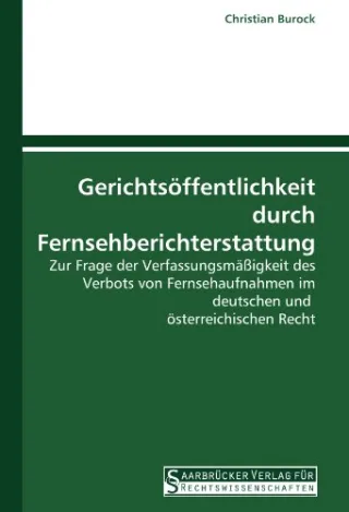 Gerichtsöffentlichkeit durch Fernsehberichterstattung: Zur Frage der Verfassungsmäßigkeit des Verbots von Fernsehaufnahmen im deutschen und  österreichischen Recht