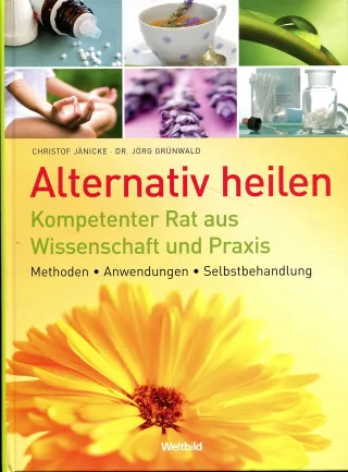 Alternativ heilen: Kompetenter Rat aus Wissenschaft und Praxis - Methoden - Anwendungen - Selbstbehandlung