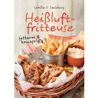 Heißluftfritteuse - fettarm & knusprig / Camilla V. Saulsbury, Die besten Rezepte zum Frittieren, Garen, Backen & Braten