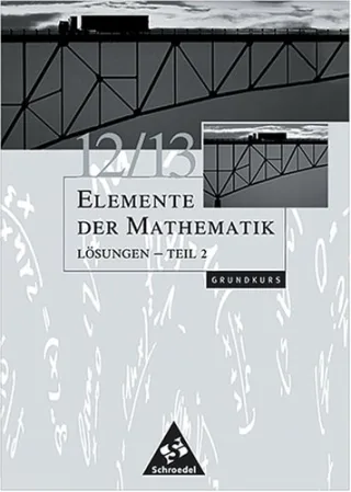 Elemente der Mathematik 12/13 Lösungen Teil 2 Grundkurs Grundkurs für Bremen Hamburg Hessen Niedersachsen und Schleswig-Holstein
