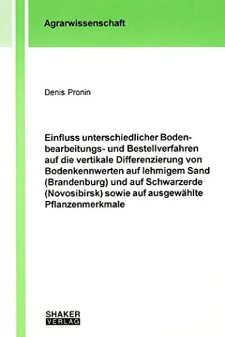 Einfluss unterschiedlicher Bodenbearbeitungs- und Bestellverfahren auf die vertikale Differenzierung von Bodenkennwerten auf lehmigem Sand ... (Berichte aus der Agrarwissenschaft)