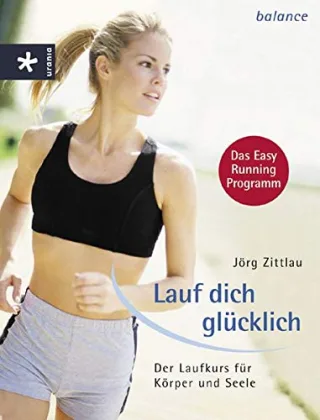 Lauf dich glücklich: Der Laufkurs für Körper und Seele