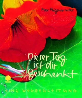 Dieser Tag ist dir geschenkt: Eine Wegbegleitung. Kleinausgabe des gleichnamigen Eschbacher Geschenkheftes