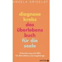 Diagnose Krebs – Das Überlebensbuch für die Seele / Angela Grigelat, Orientierung und Hilfe für Betroffene und Angehörige