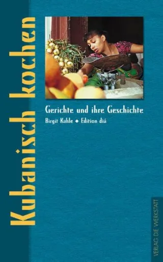 Kubanisch kochen. Gerichte und ihre Geschichte (Gerichte und ihre Geschichte  - Edition dià im Verlag Die Werkstatt)