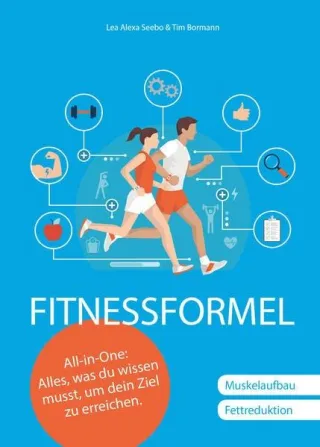 Fitnessformel: Das All-in-One Buch: Alles was du wissen musst um dein Ziel zu erreichen.