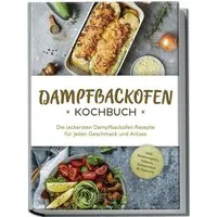 Dampfbackofen Kochbuch: Die leckersten Dampfbackofen Rezepte für jeden / Magdalena Konrads, X