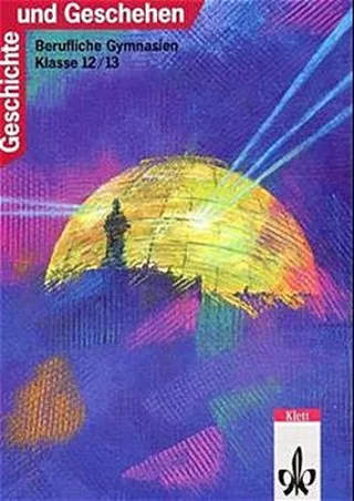 Geschichte und Geschehen. Ausgabe für Berufliche Gymnasien (Bisherige Ausgabe): Geschichte und Geschehen Ausgabe Berufliche Gymnasien Neubearbeitung 12./13. Schuljahr