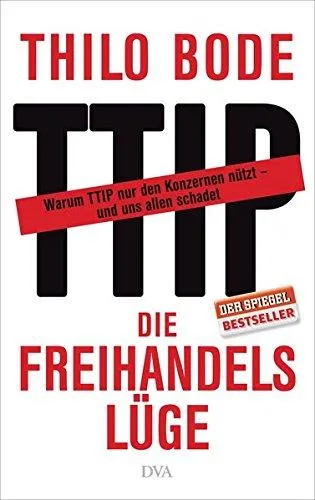 Die Freihandelslüge: Warum TTIP nur den Konzernen nützt - und uns allen schadet [Gebundene Ausgabe] [2015] Bode Thilo Scheytt Stefan