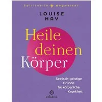 Heile deinen Körper / Louise Hay, Seelisch-geistige Gründe für körperliche Krankheit - Aus der Reihe „Spirituelle Wegweiser“