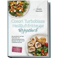 Cosori Turboblaze Heißluftfritteuse Rezeptbuch: Das Kochbuch mit den l / Amelie Rauscher