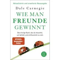 Wie man Freunde gewinnt / Dale Carnegie, Das einzige Buch, das du brauchst, um beliebt und einflussreich zu sein, DAS Original – autorisiert und überarbeitet von Dale Carnegies Tochter Donna